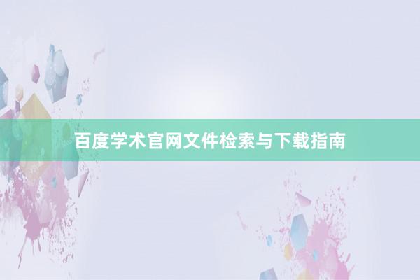 百度学术官网文件检索与下载指南