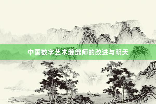 中国数字艺术缠绵师的改进与明天