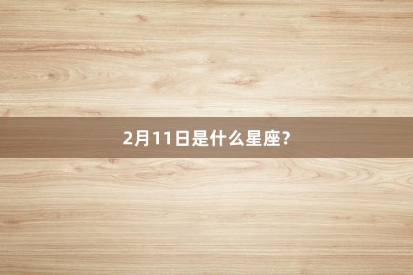 2月11日是什么星座？