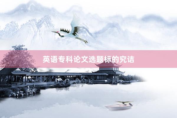 英语专科论文选题标的究诘