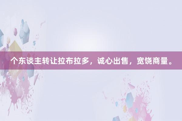 个东谈主转让拉布拉多，诚心出售，宽饶商量。